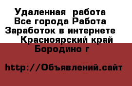 Удаленная  работа - Все города Работа » Заработок в интернете   . Красноярский край,Бородино г.